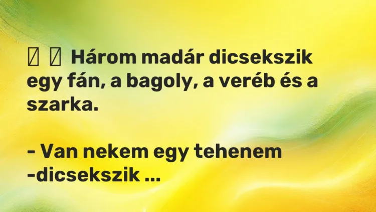 Vicc:
Három madár dicsekszik egy fán, a bagoly, a veréb és a… Vicc:
Három madár dicsekszik egy fán, a bagoly, a veréb és a…