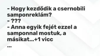 Vicc: – Hogy kezdődik a csernobili samponreklám? – ??? – Anna egyik fejét…