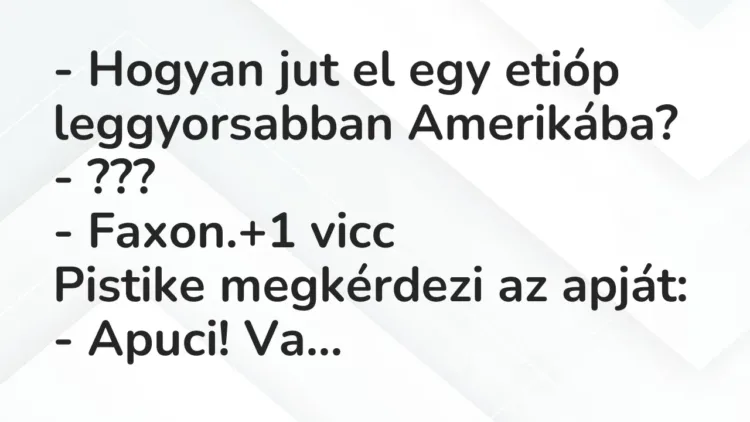 Vicc: – Hogyan jut el egy etióp leggyorsabban Amerikába?
– ???
– Faxon. Vicc: – Hogyan jut el egy etióp leggyorsabban Amerikába?
– ???
– Faxon.