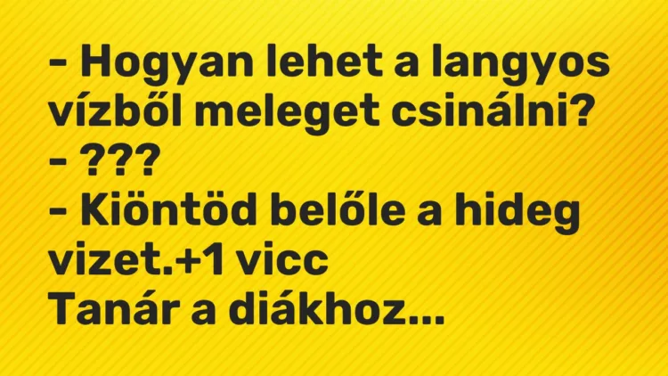 Vicc: – Hogyan lehet a langyos vízből meleget csinálni?
– ???
– Kiöntöd… Vicc: – Hogyan lehet a langyos vízből meleget csinálni?
– ???
– Kiöntöd…