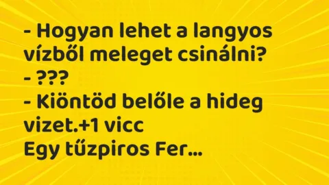 Vicc: – Hogyan lehet a langyos vízből meleget csinálni?

– ???

– Kiöntöd…