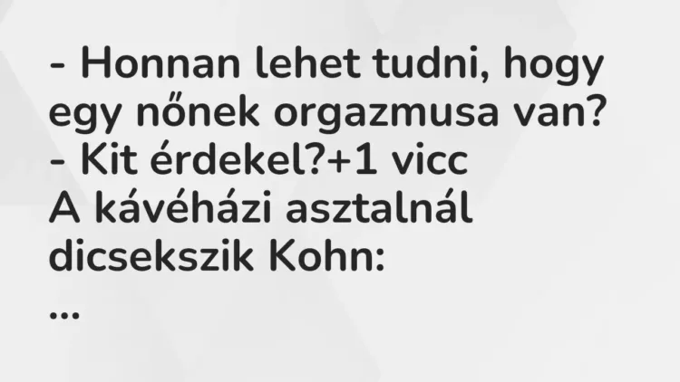 Vicc: – Honnan lehet tudni, hogy egy nőnek orgazmusa van?
– Kit érdekel? Vicc: – Honnan lehet tudni, hogy egy nőnek orgazmusa van?
– Kit érdekel?