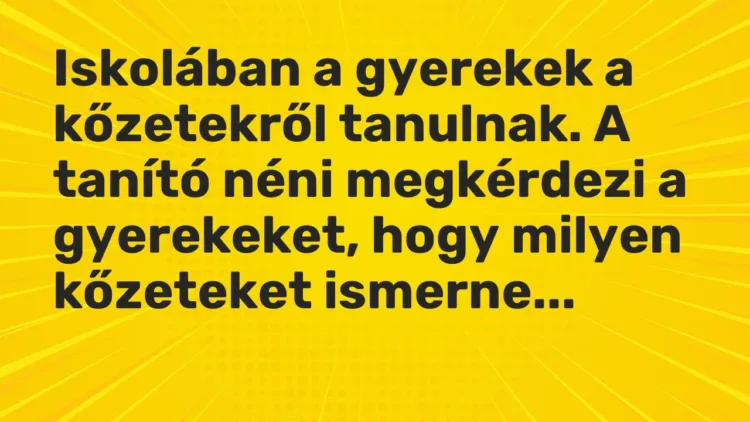 Vicc: Iskolában a gyerekek a kőzetekről tanulnak. A tanító néni megkérdezi a… Vicc: Iskolában a gyerekek a kőzetekről tanulnak. A tanító néni megkérdezi a…