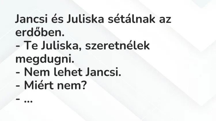 Vicc: Jancsi és Juliska sétálnak az erdőben. – Te Juliska, szeretnélek…