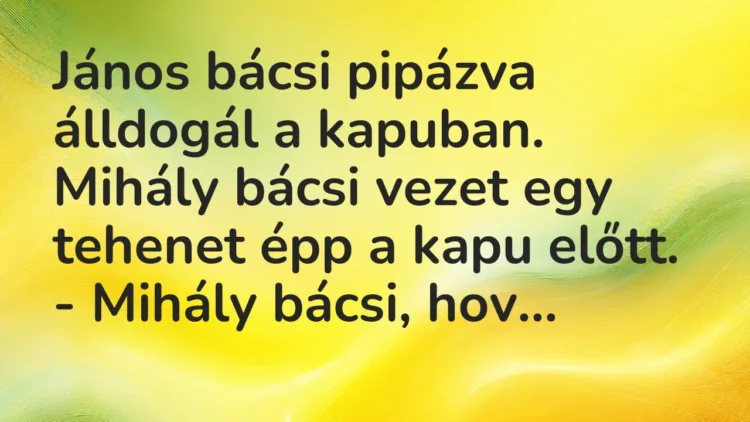Vicc: János bácsi pipázva álldogál a kapuban. Mihály bácsi vezet egy tehenet épp a…