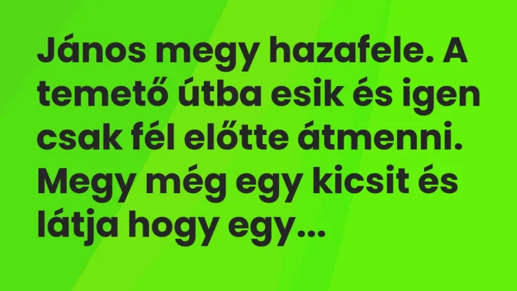 Vicc: János megy hazafele. A temető útba esik és igen csak fél előtte átmenni. Megy…