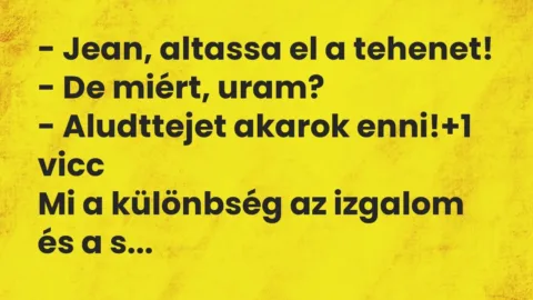 Vicc: – Jean, altassa el a tehenet!

– De miért, uram?

– Aludttejet akarok…