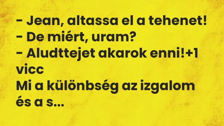 Vicc: – Jean, altassa el a tehenet! – De miért, uram? – Aludttejet akarok…