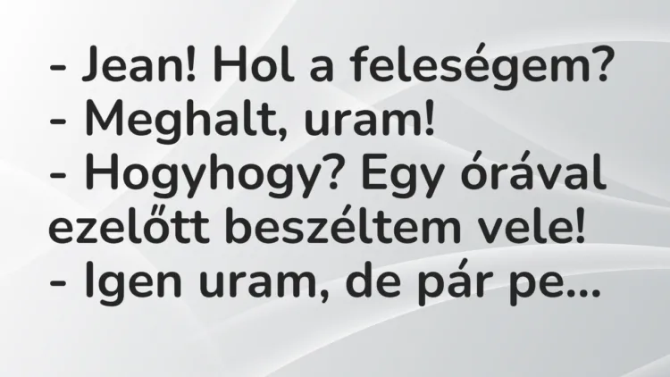 Vicc: – Jean! Hol a feleségem? – Meghalt, uram! – Hogyhogy? Egy órával…
