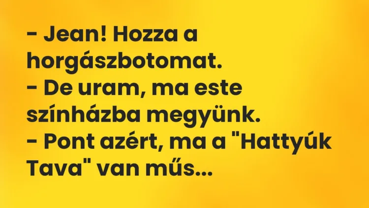 Vicc: – Jean! Hozza a horgászbotomat. – De uram, ma este színházba…
