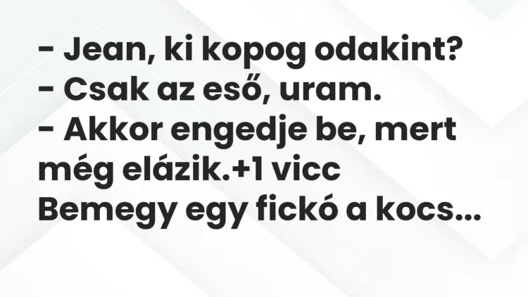 Vicc: – Jean, ki kopog odakint? – Csak az eső, uram. – Akkor engedje be,…