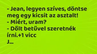 Vicc: – Jean, legyen szíves, döntse meg egy kicsit az asztalt! – Miért,…