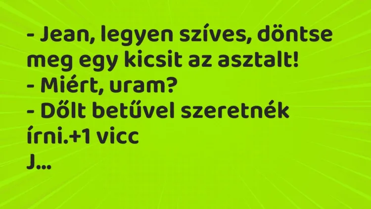 Vicc: – Jean, legyen szíves, döntse meg egy kicsit az asztalt! – Miért,…