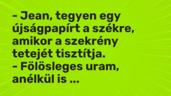 Vicc: – Jean, tegyen egy újságpapírt a székre, amikor a szekrény tetejét…