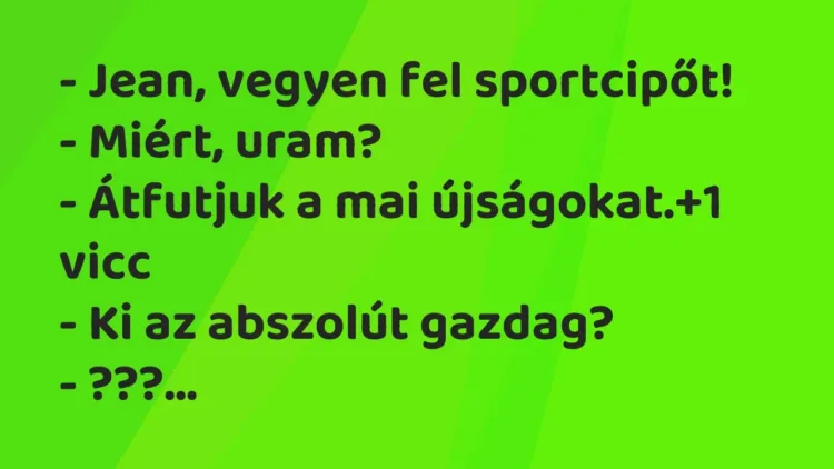 Vicc: – Jean, vegyen fel sportcipőt!
– Miért, uram?
– Átfutjuk a mai… Vicc: – Jean, vegyen fel sportcipőt!
– Miért, uram?
– Átfutjuk a mai…