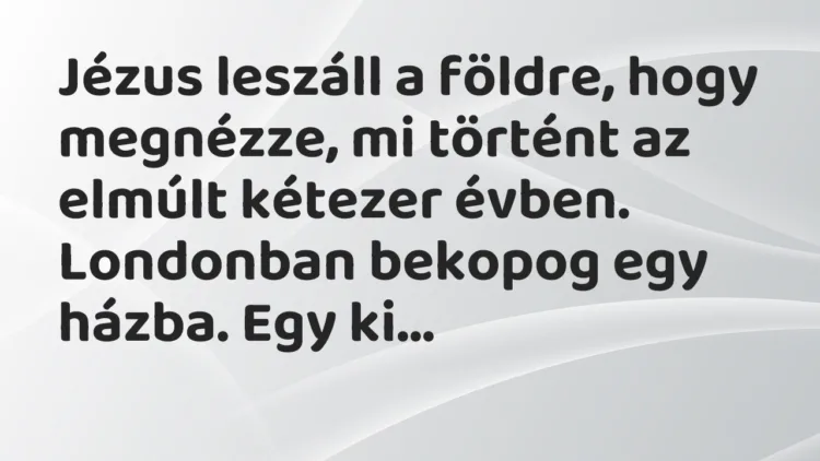 Vicc: Jézus leszáll a földre, hogy megnézze, mi történt az elmúlt kétezer évben….