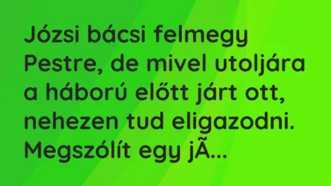 Vicc: Józsi bácsi felmegy Pestre, de mivel utoljára a háború előtt járt ott, nehezen…