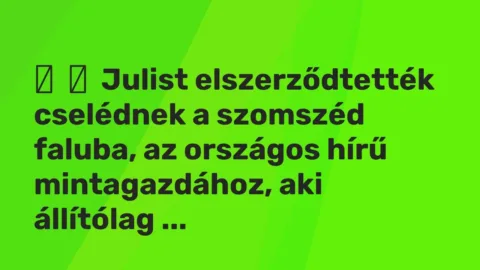 Vicc: 
	    	    Julist elszerződtették cselédnek a szomszéd faluba, az országos hírű …