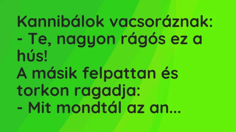 Vicc: Kannibálok vacsoráznak: – Te, nagyon rágós ez a hús! A másik felpattan…