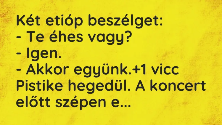 Vicc: Két etióp beszélget: – Te éhes vagy? – Igen. – Akkor együnk.