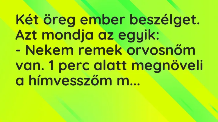 Vicc: Két öreg ember beszélget. Azt mondja az egyik: – Nekem remek orvosnőm van….