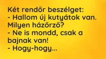 Vicc: Két rendőr beszélget: – Hallom új kutyátok van. Milyen házőrző? – Ne…