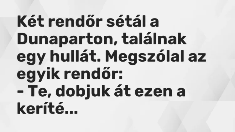 Vicc: Két rendőr sétál a Dunaparton, találnak egy hullát. Megszólal az egyik… Vicc: Két rendőr sétál a Dunaparton, találnak egy hullát. Megszólal az egyik…