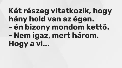 Vicc: Két részeg vitatkozik, hogy hány hold van az égen.

– én bizony mondom kettő…