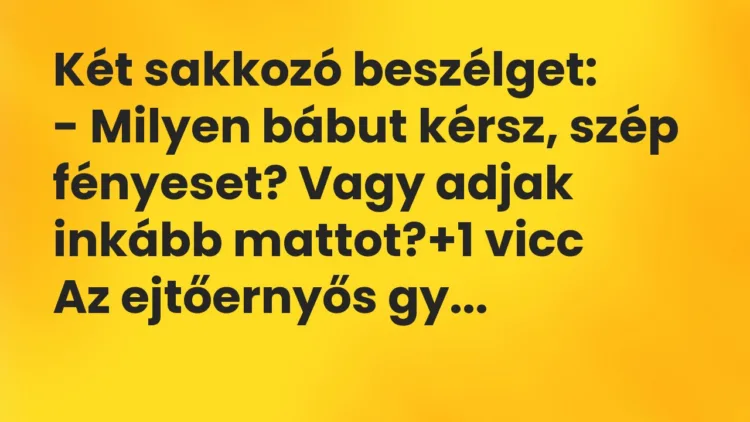 Vicc: Két sakkozó beszélget: – Milyen bábut kérsz, szép fényeset? Vagy adjak…