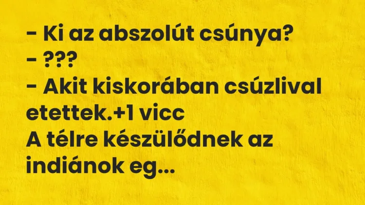 Vicc: – Ki az abszolút csúnya? – ??? – Akit kiskorában csúzlival etettek.