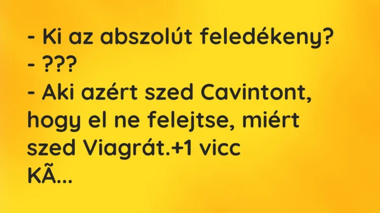 Vicc: – Ki az abszolút feledékeny? – ??? – Aki azért szed Cavintont, hogy el…