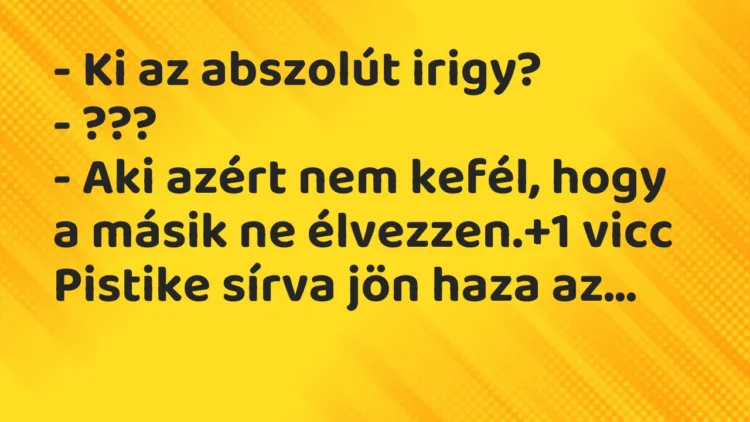 Vicc: – Ki az abszolút irigy? – ??? – Aki azért nem kefél, hogy a másik ne…