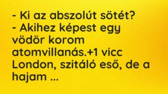 Vicc: – Ki az abszolút sötét? – Akihez képest egy vödör korom atomvillanás.