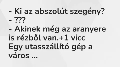 Vicc: – Ki az abszolút szegény?

– ???

– Akinek még az aranyere is rézből…