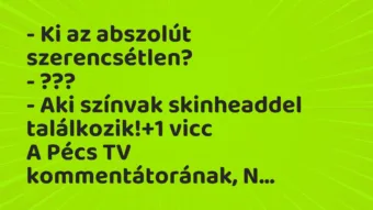 Vicc: – Ki az abszolút szerencsétlen? – ??? – Aki színvak skinheaddel…