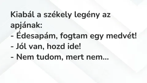 Vicc: Kiabál a székely legény az apjának:

– Édesapám, fogtam egy medvét!

-…