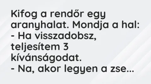 Vicc: Kifog a rendőr egy aranyhalat. Mondja a hal:

– Ha visszadobsz, teljesítem 3…