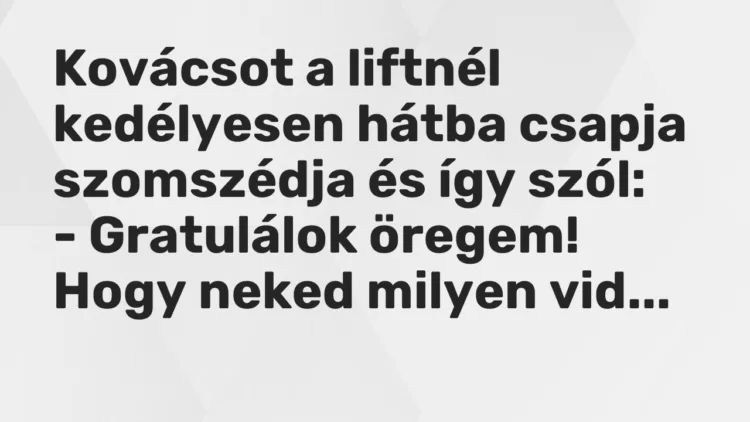 Vicc: Kovácsot a liftnél kedélyesen hátba csapja szomszédja és így szól: -…