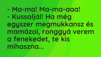 Vicc: – Ma-ma! Ma-ma-aaa! – Kussoljál! Ha még egyszer megmukkansz és mamázol,…