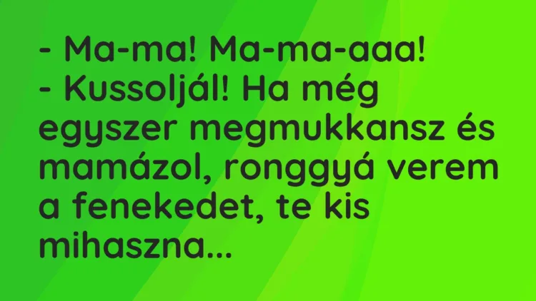 Vicc: – Ma-ma! Ma-ma-aaa! – Kussoljál! Ha még egyszer megmukkansz és mamázol,…
