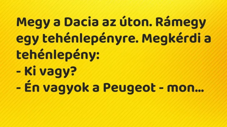 Vicc: Megy a Dacia az úton. Rámegy egy tehénlepényre. Megkérdi a tehénlepény:
-… Vicc: Megy a Dacia az úton. Rámegy egy tehénlepényre. Megkérdi a tehénlepény:
-…