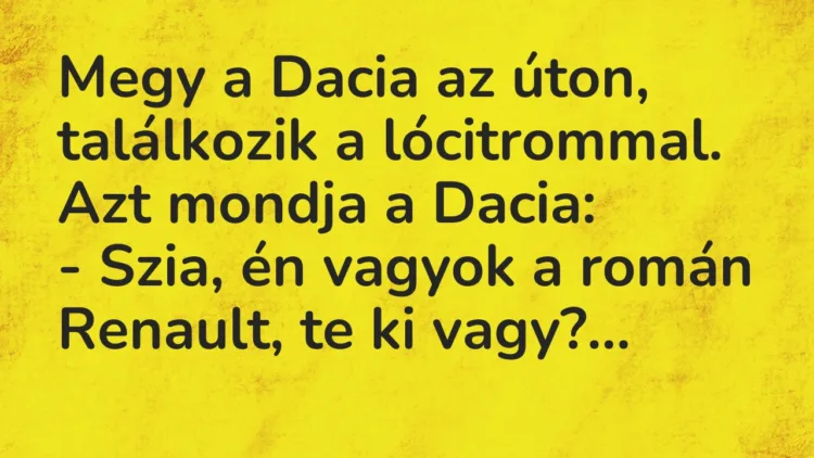 Vicc: Megy a Dacia az úton, találkozik a lócitrommal. Azt mondja a Dacia: – Szia,…