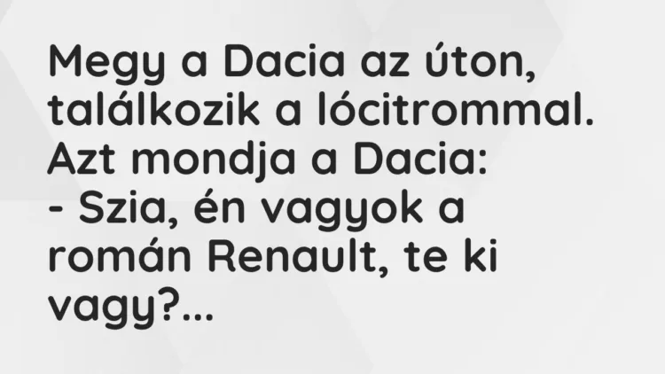 Vicc: Megy a Dacia az úton, találkozik a lócitrommal. Azt mondja a Dacia: – Szia,…
