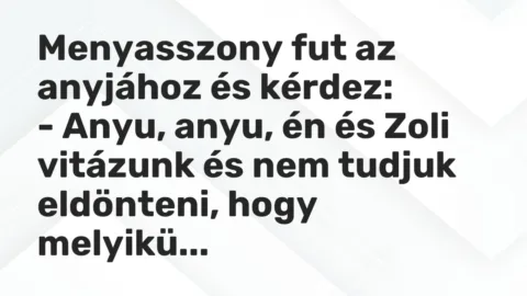 Vicc: Menyasszony fut az anyjához és kérdez:

– Anyu, anyu, én és Zoli vitázunk és…