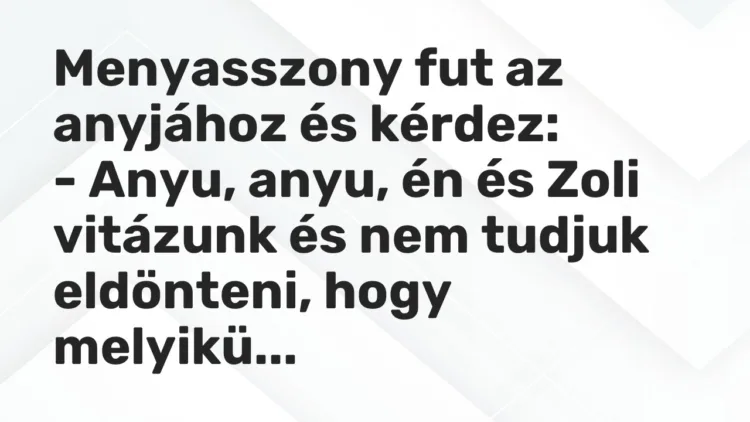 Vicc: Menyasszony fut az anyjához és kérdez: – Anyu, anyu, én és Zoli vitázunk és…