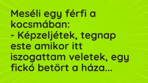 Vicc: Meséli egy férfi a kocsmában:

– Képzeljétek, tegnap este amikor itt…