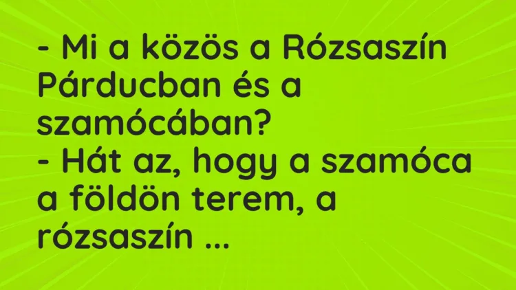Vicc: – Mi a közös a Rózsaszín Párducban és a szamócában? – Hát az, hogy a…