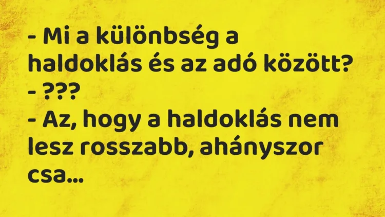 Vicc: – Mi a különbség a haldoklás és az adó között? – ??? – Az, hogy a…
