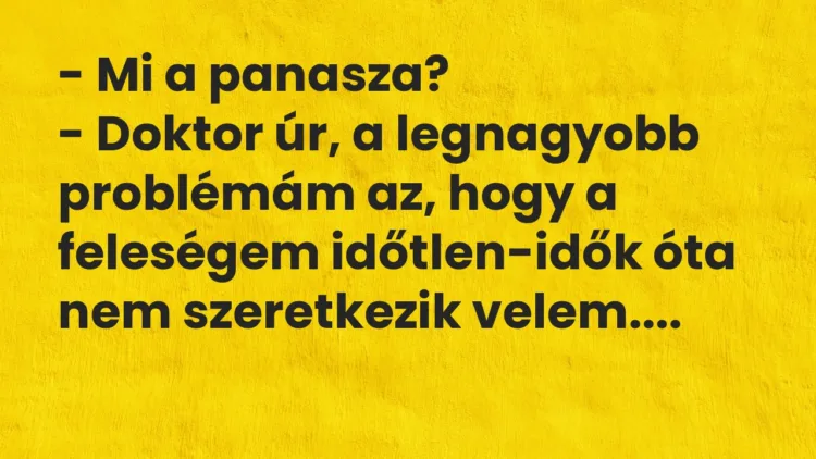 Vicc: – Mi a panasza? – Doktor úr, a legnagyobb problémám az, hogy a feleségem…