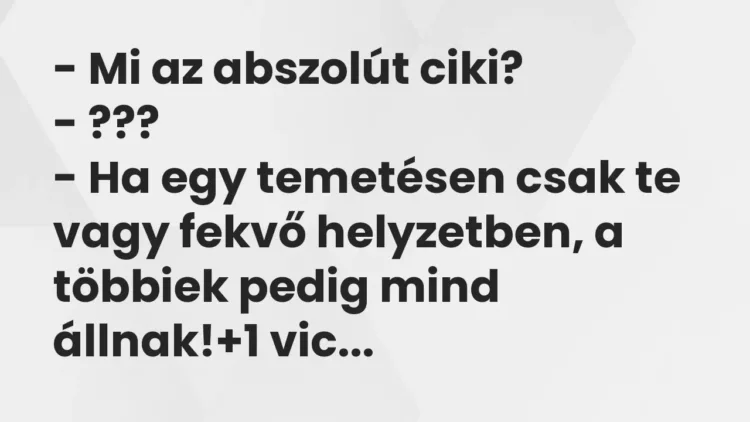 Vicc: – Mi az abszolút ciki?
– ???
– Ha egy temetésen csak te vagy fekvő… Vicc: – Mi az abszolút ciki?
– ???
– Ha egy temetésen csak te vagy fekvő…